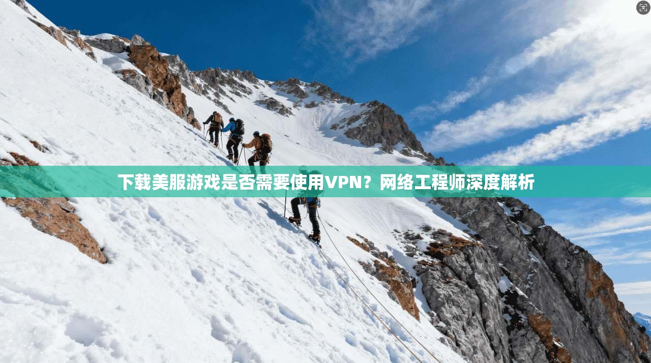 下载美服游戏是否需要使用VPN？网络工程师深度解析