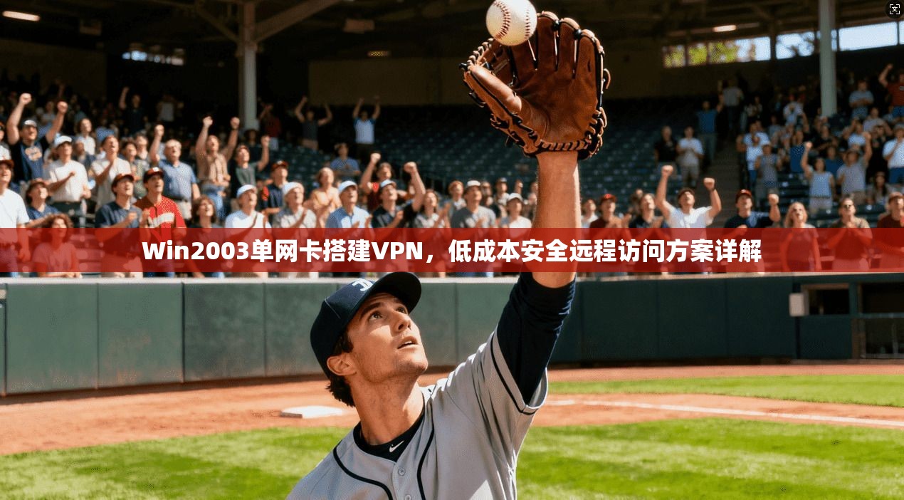 Win2003单网卡搭建VPN,低成本安全远程访问方案详解 Win2003单网卡搭建VPN,低成本安全远程访问方案详解