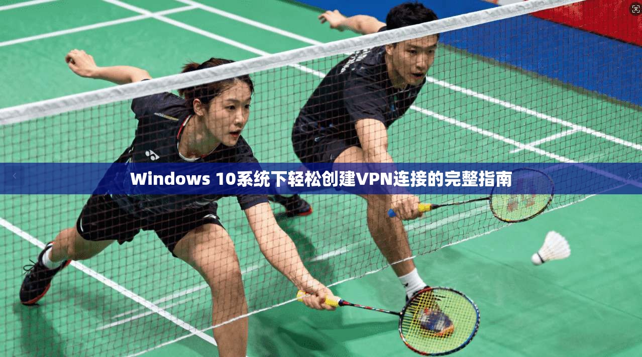 Windows 10系统下轻松创建VPN连接的完整指南 Windows 10系统下轻松创建VPN连接的完整指南