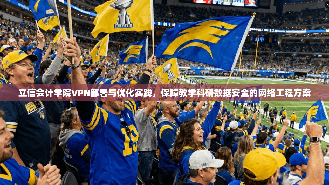 立信会计学院VPN部署与优化实践，保障教学科研数据安全的网络工程方案
