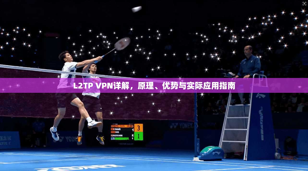 L2TP VPN详解,原理、优势与实际应用指南 L2TP VPN详解,原理、优势与实际应用指南