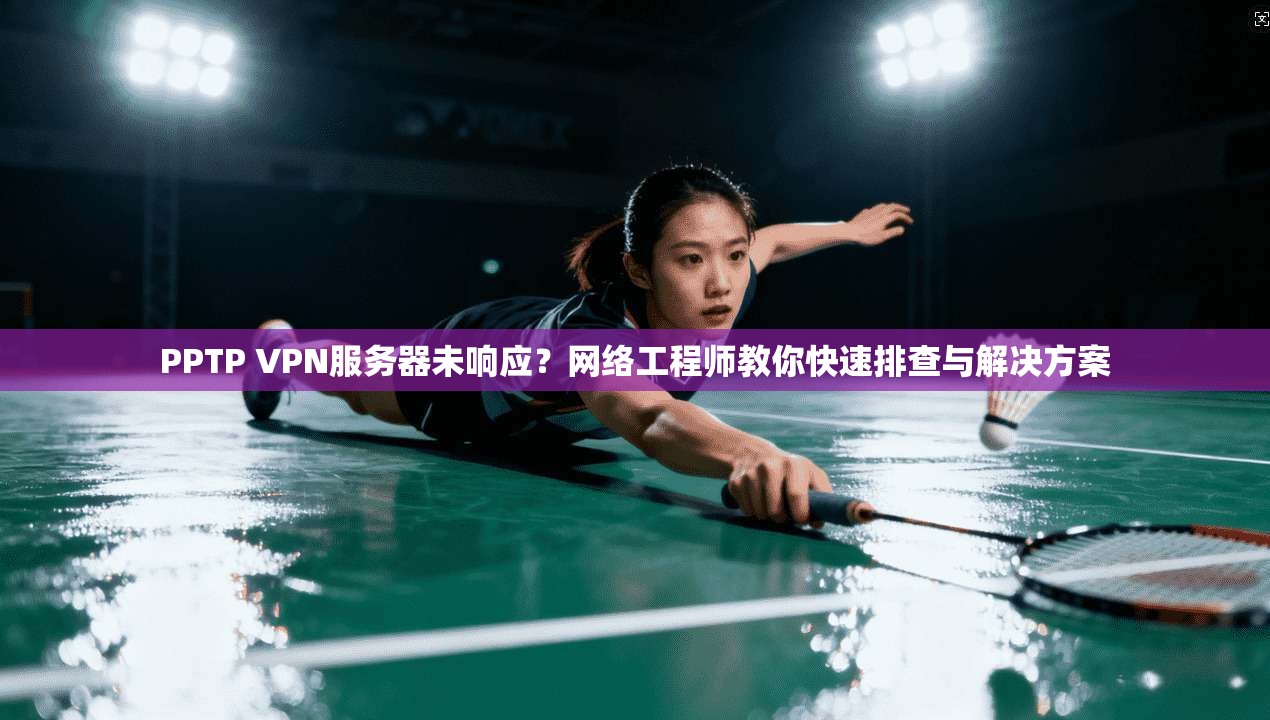 PPTP VPN服务器未响应?网络工程师教你快速排查与解决方案 PPTP VPN服务器未响应?网络工程师教你快速排查与解决方案