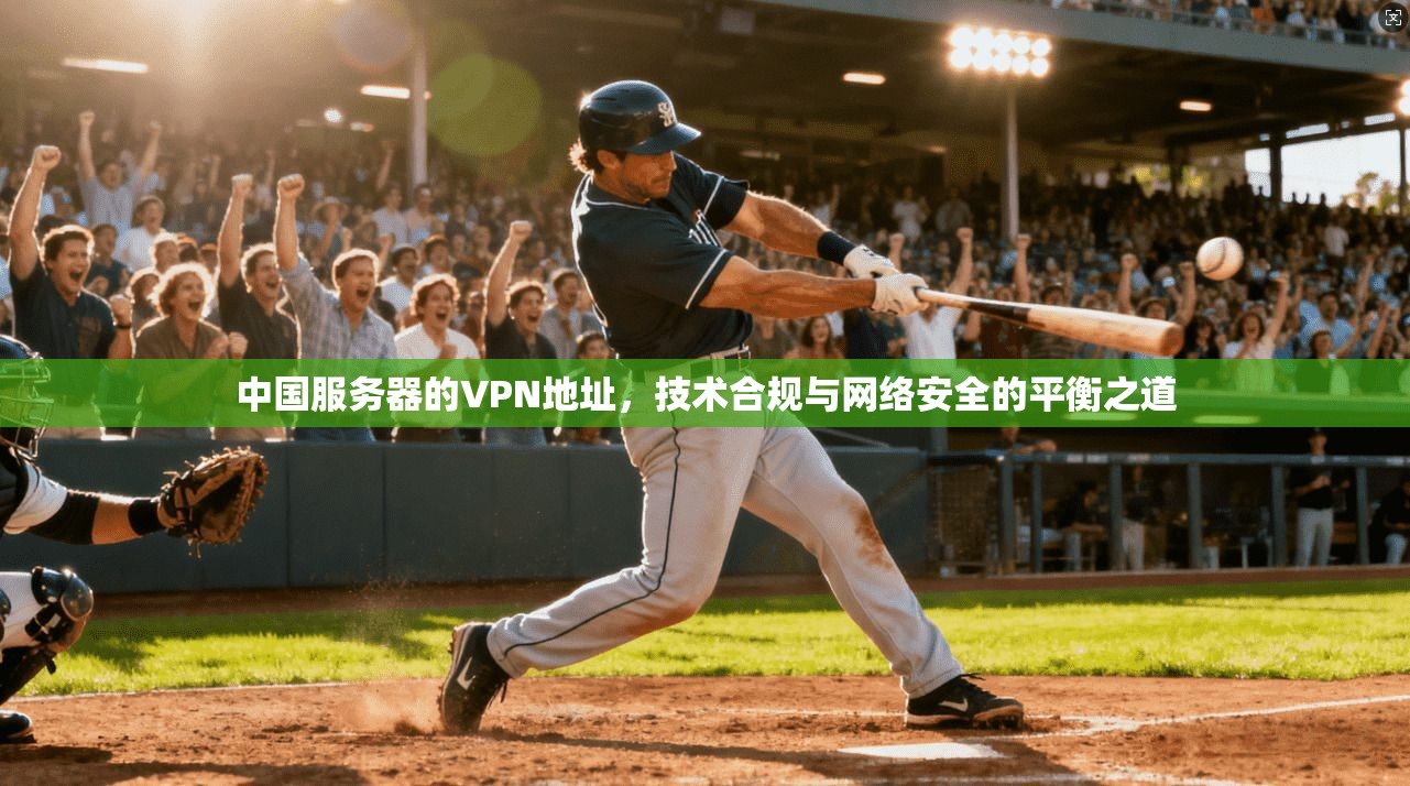 中国服务器的VPN地址,技术合规与网络安全的平衡之道 中国服务器的VPN地址,技术合规与网络安全的平衡之道