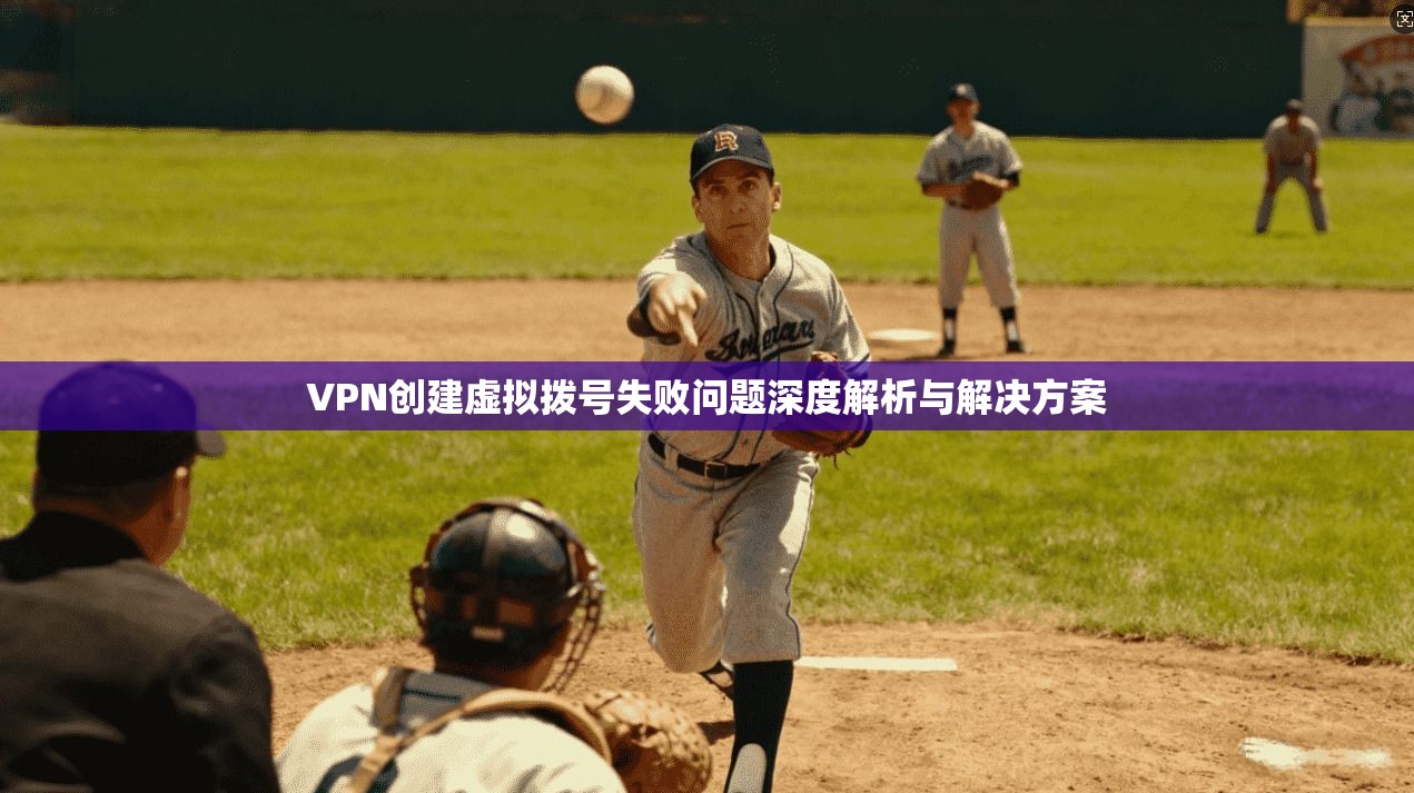 VPN创建虚拟拨号失败问题深度解析与解决方案 VPN创建虚拟拨号失败问题深度解析与解决方案