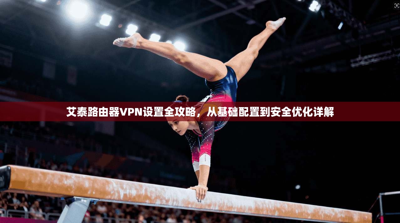 艾泰路由器VPN设置全攻略,从基础配置到安全优化详解 艾泰路由器VPN设置全攻略,从基础配置到安全优化详解