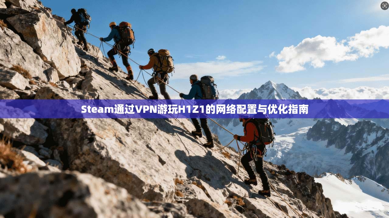 Steam通过VPN游玩H1Z1的网络配置与优化指南