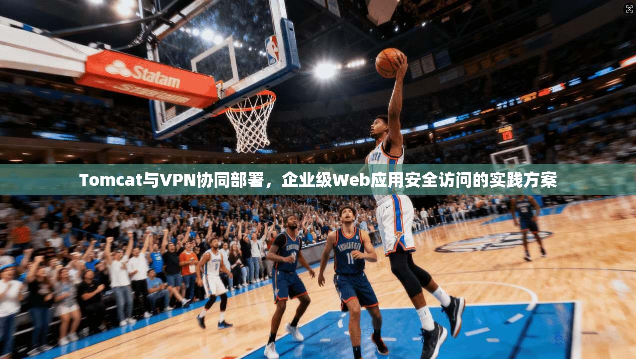 Tomcat与VPN协同部署，企业级Web应用安全访问的实践方案
