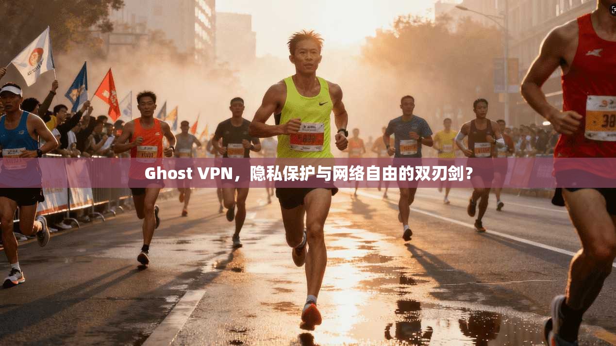 Ghost VPN，隐私保护与网络自由的双刃剑？
