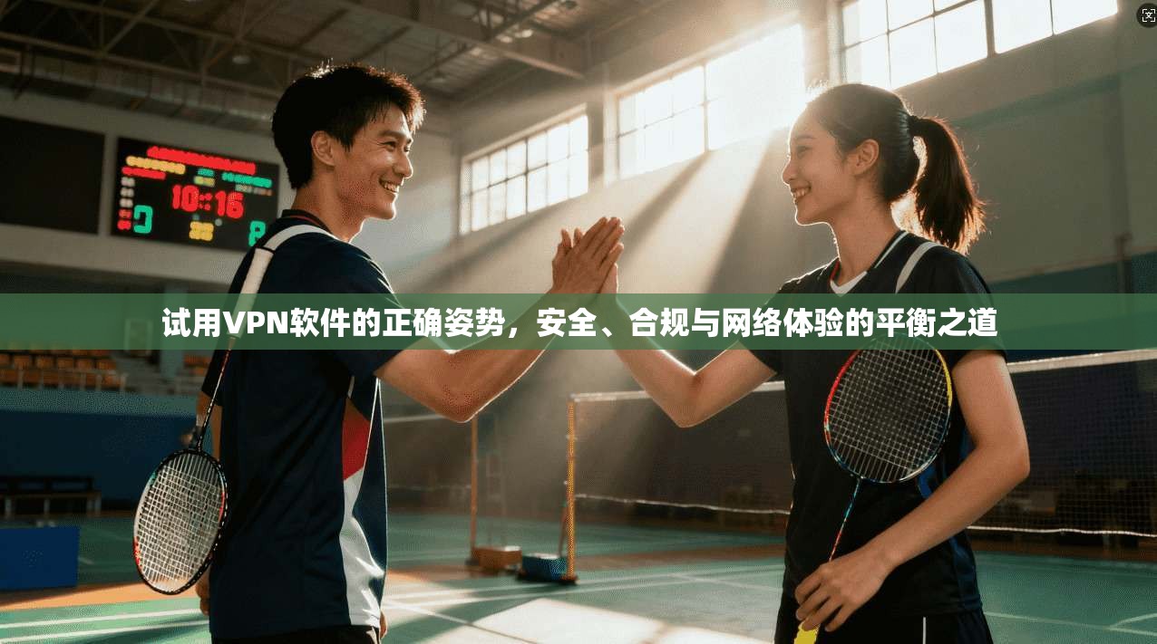 试用VPN软件的正确姿势,安全、合规与网络体验的平衡之道 试用VPN软件的正确姿势,安全、合规与网络体验的平衡之道