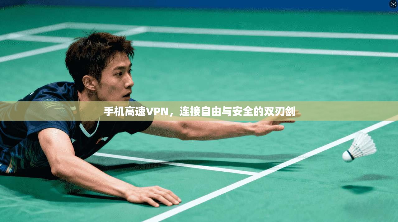 手机高速VPN，连接自由与安全的双刃剑