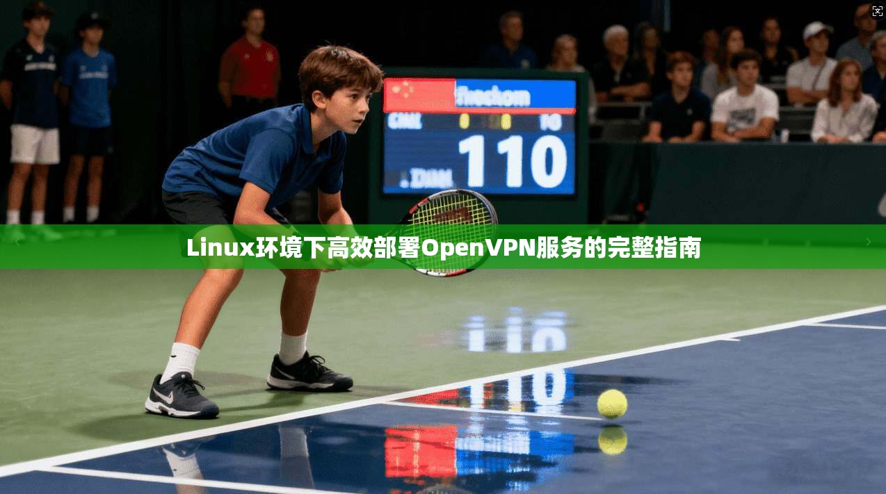 Linux环境下高效部署OpenVPN服务的完整指南