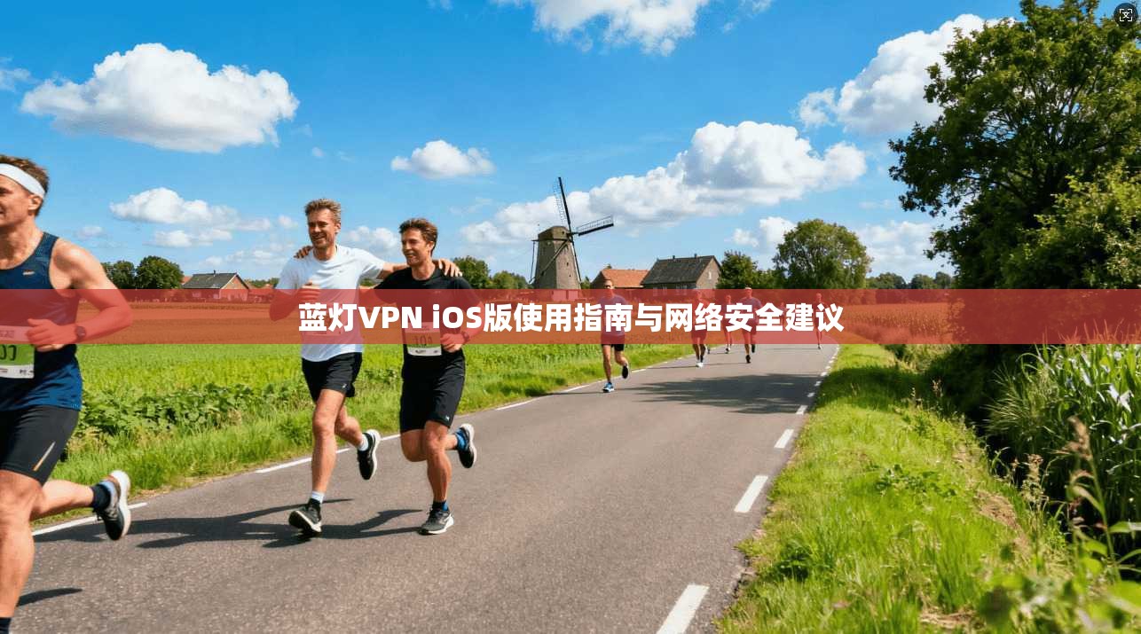 蓝灯VPN iOS版使用指南与网络安全建议