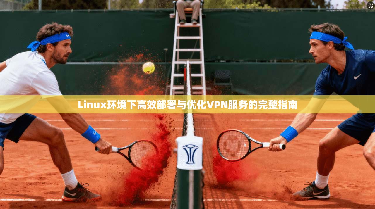 Linux环境下高效部署与优化VPN服务的完整指南