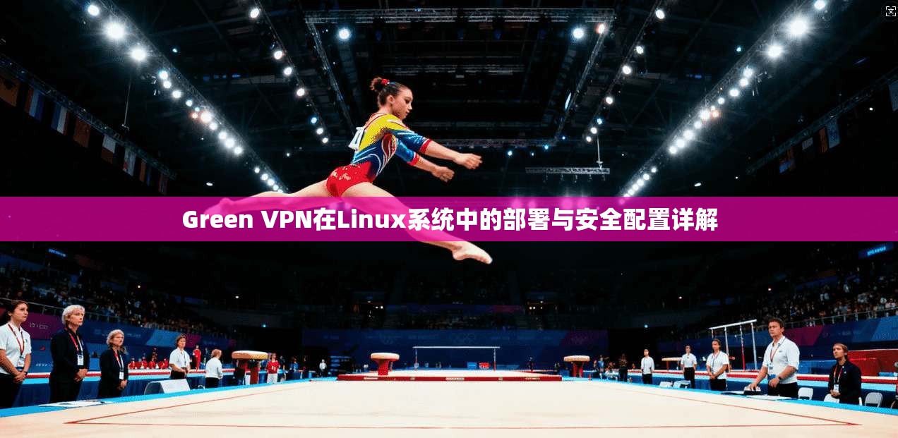 Green VPN在Linux系统中的部署与安全配置详解 Green VPN在Linux系统中的部署与安全配置详解