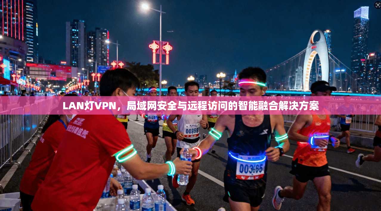 LAN灯VPN，局域网安全与远程访问的智能融合解决方案