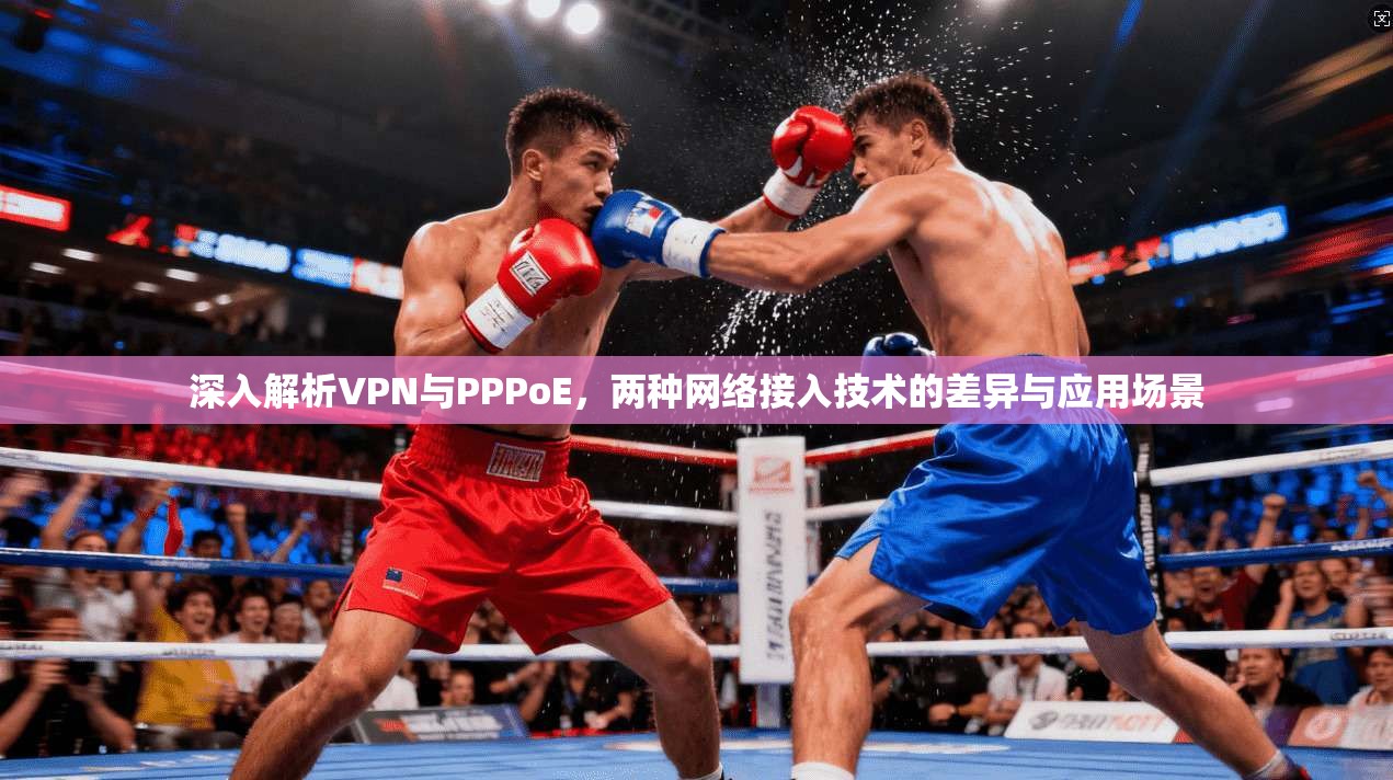 深入解析VPN与PPPoE，两种网络接入技术的差异与应用场景
