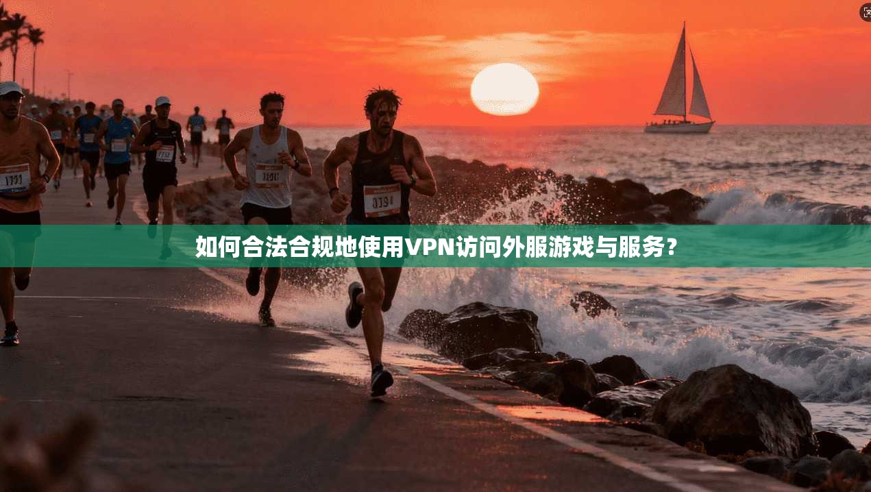 如何合法合规地使用VPN访问外服游戏与服务？