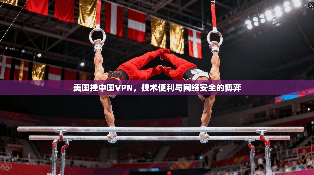 美国挂中国VPN，技术便利与网络安全的博弈