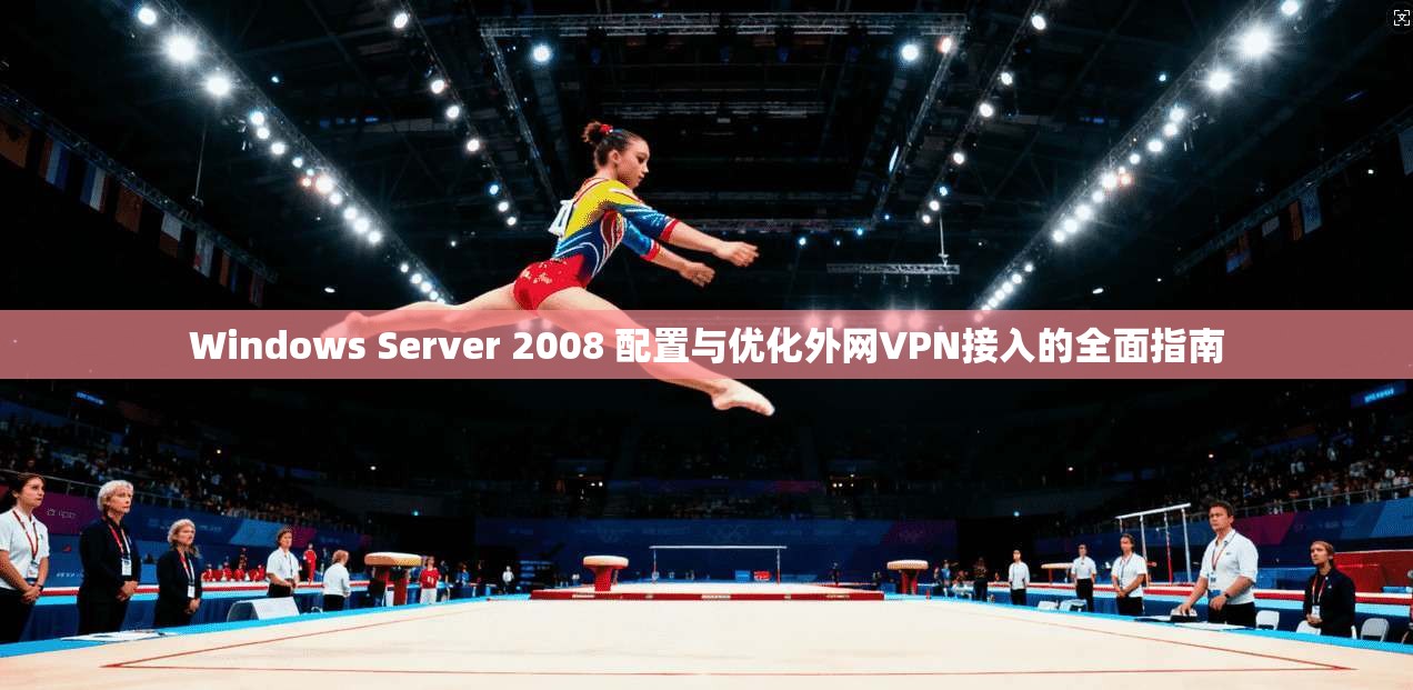 Windows Server 2008 配置与优化外网VPN接入的全面指南 Windows Server 2008 配置与优化外网VPN接入的全面指南