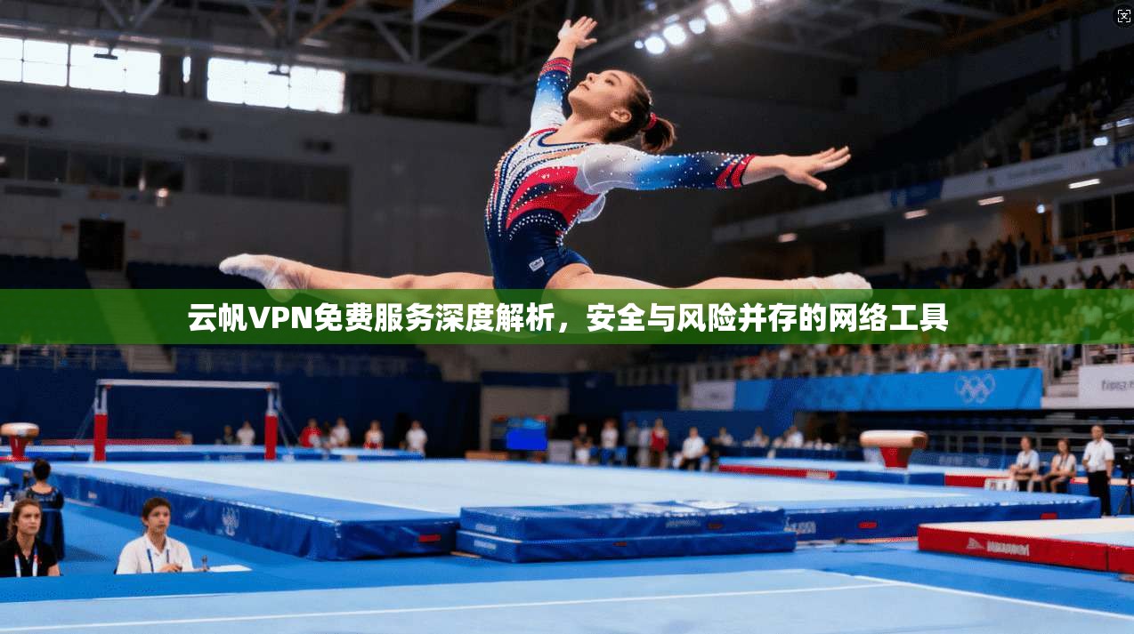 云帆VPN免费服务深度解析，安全与风险并存的网络工具