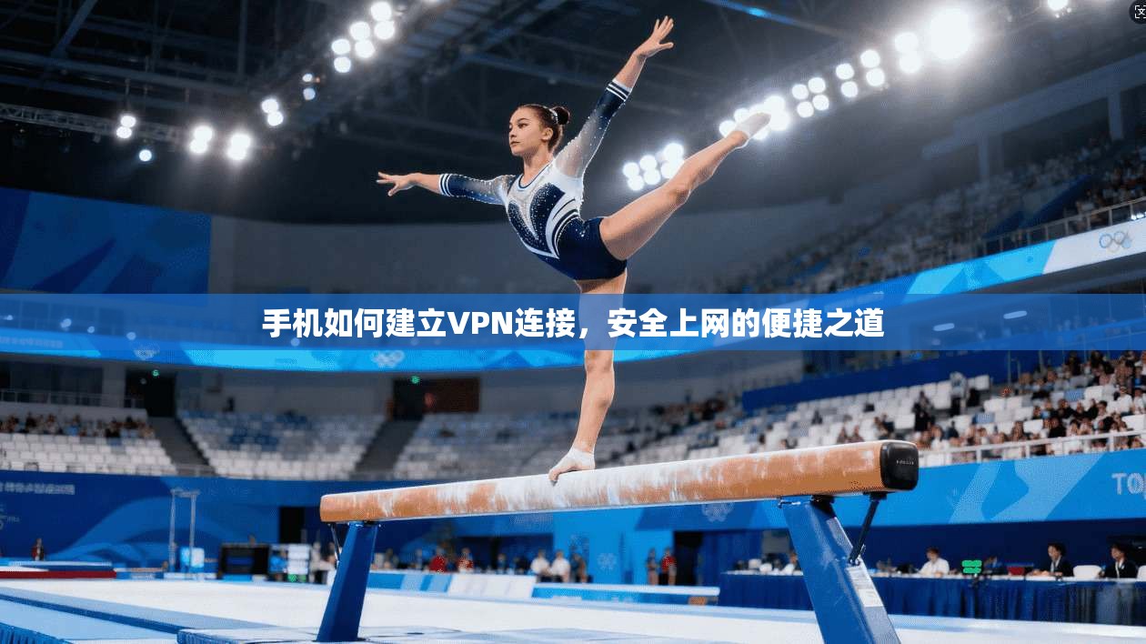 手机如何建立VPN连接，安全上网的便捷之道