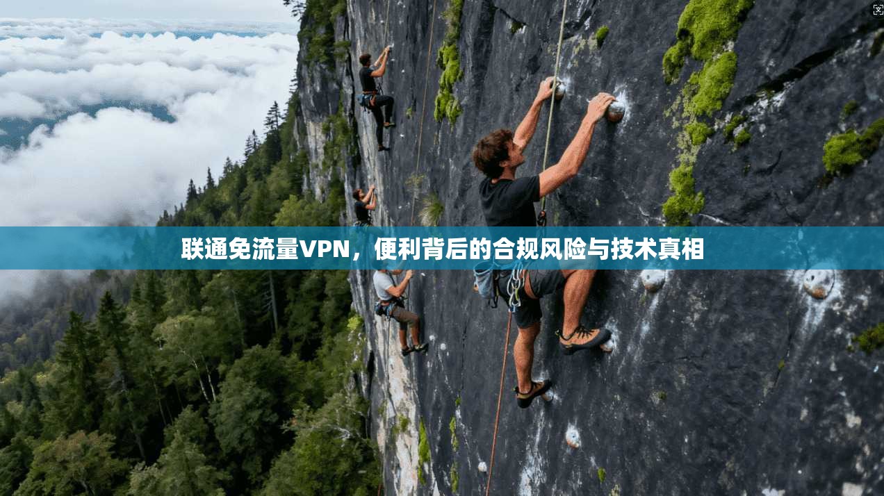 联通免流量VPN，便利背后的合规风险与技术真相