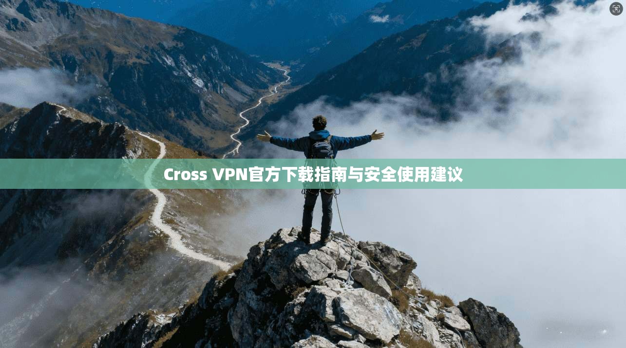 Cross VPN官方下载指南与安全使用建议