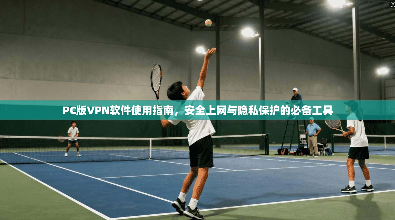 PC版VPN软件使用指南,安全上网与隐私保护的必备工具 PC版VPN软件使用指南,安全上网与隐私保护的必备工具