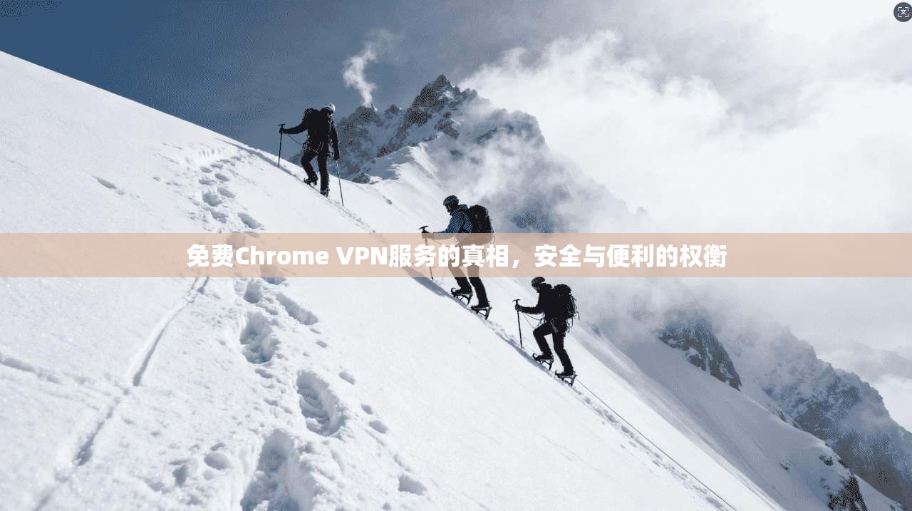 免费Chrome VPN服务的真相，安全与便利的权衡