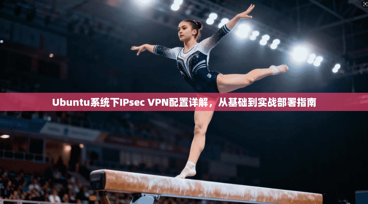 Ubuntu系统下IPsec VPN配置详解，从基础到实战部署指南