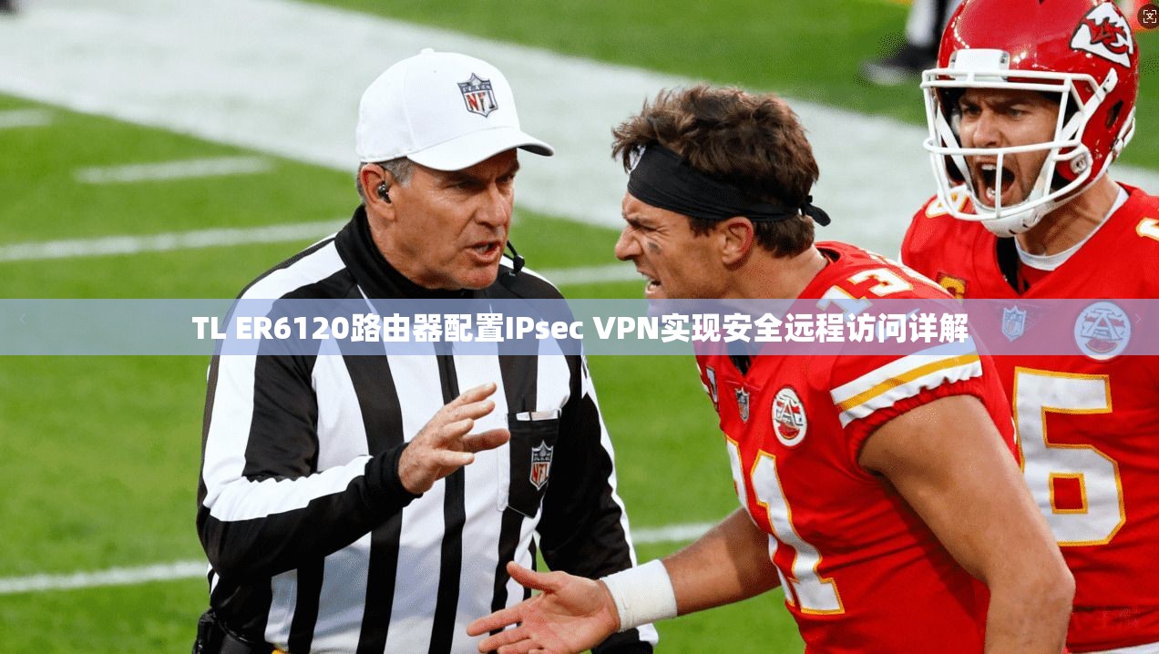 TL ER6120路由器配置IPsec VPN实现安全远程访问详解
