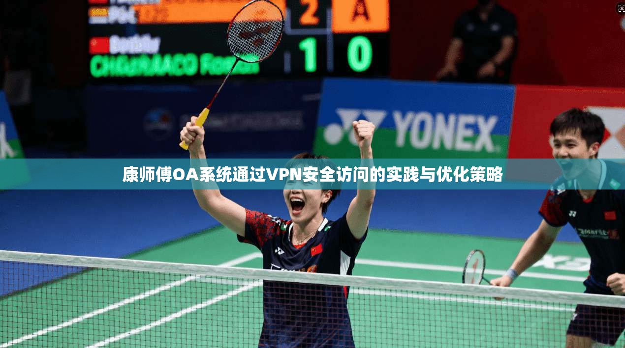 康师傅OA系统通过VPN安全访问的实践与优化策略