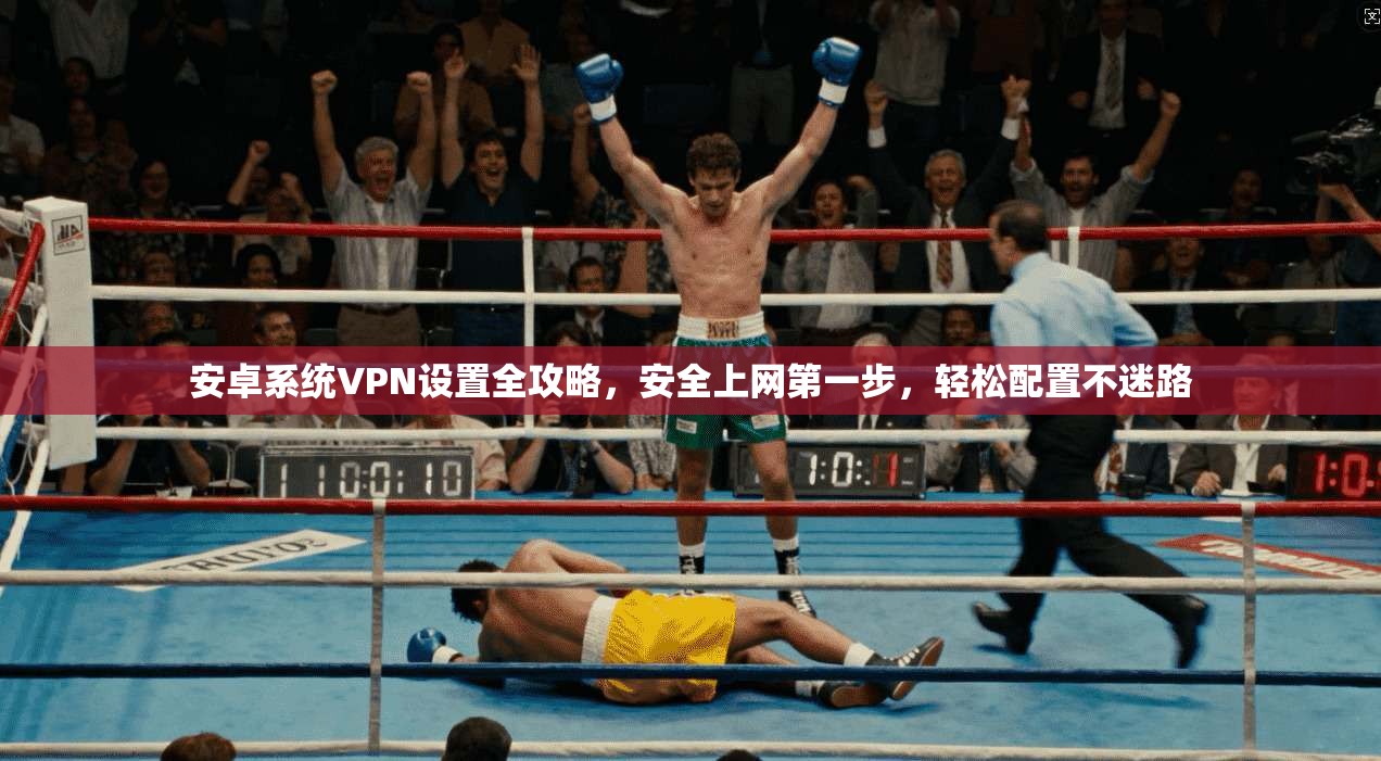 安卓系统VPN设置全攻略,安全上网第一步,轻松配置不迷路 安卓系统VPN设置全攻略,安全上网第一步,轻松配置不迷路
