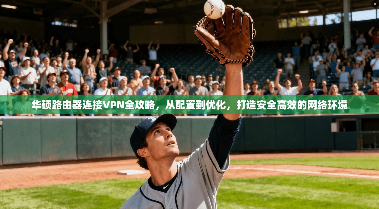 华硕路由器连接VPN全攻略，从配置到优化，打造安全高效的网络环境