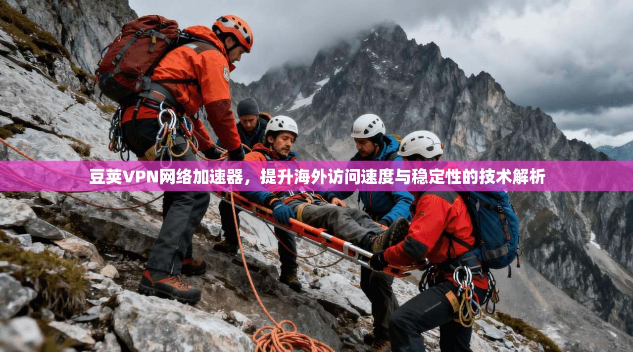 豆荚VPN网络加速器，提升海外访问速度与稳定性的技术解析