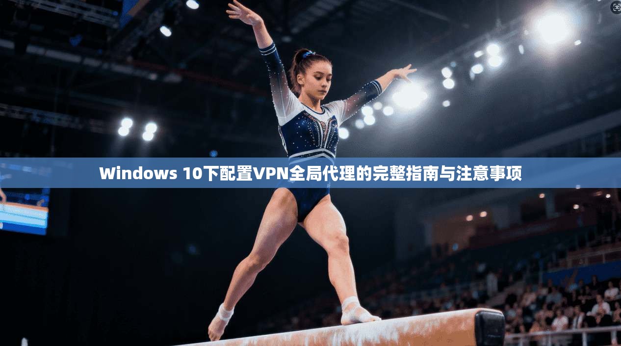 Windows 10下配置VPN全局代理的完整指南与注意事项