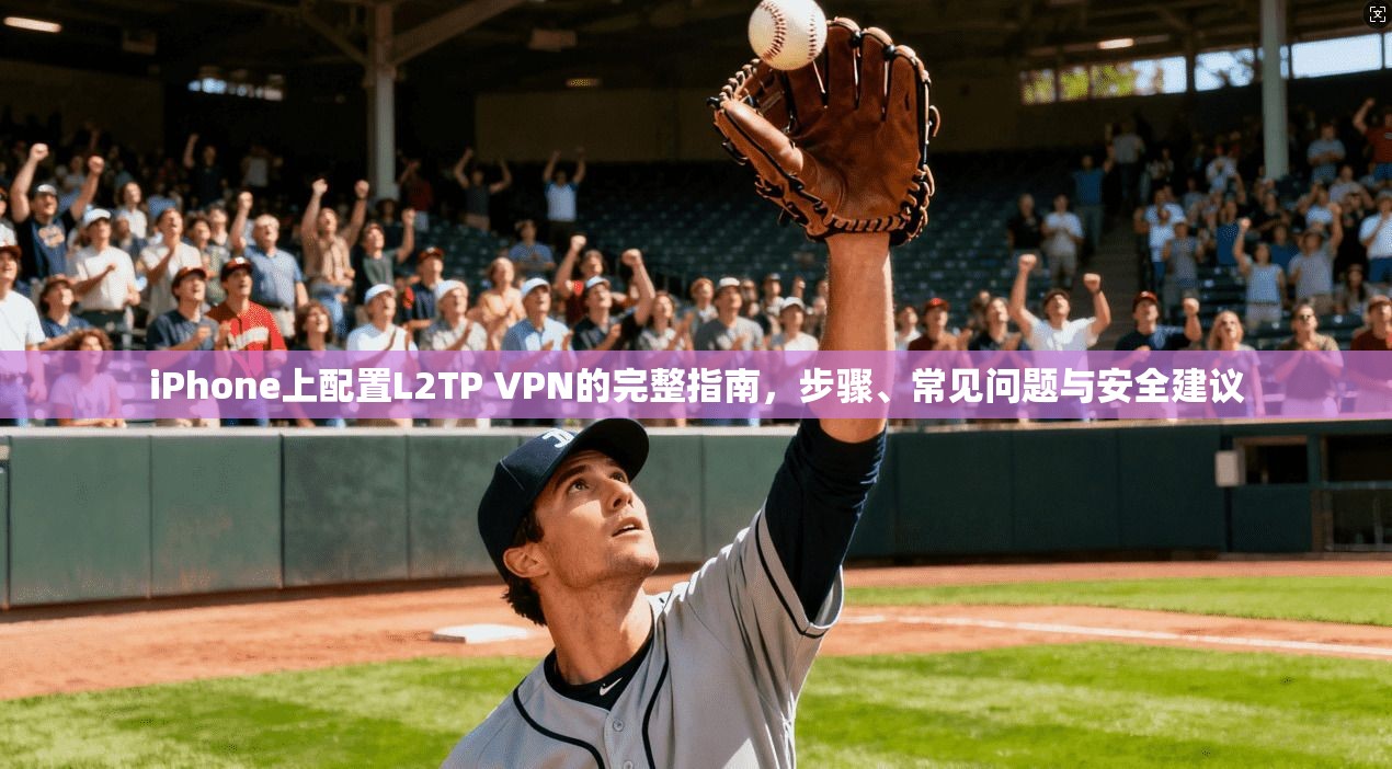 iPhone上配置L2TP VPN的完整指南，步骤、常见问题与安全建议