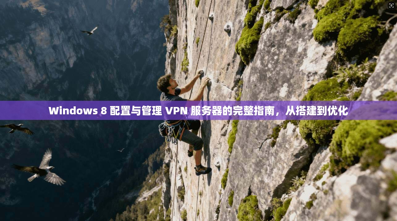 Windows 8 配置与管理 VPN 服务器的完整指南，从搭建到优化
