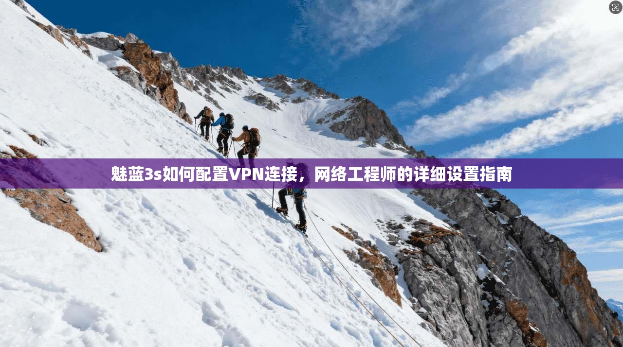 魅蓝3s如何配置VPN连接，网络工程师的详细设置指南