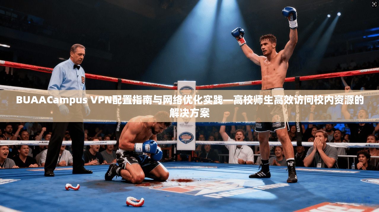 BUAACampus VPN配置指南与网络优化实践—高校师生高效访问校内资源的解决方案