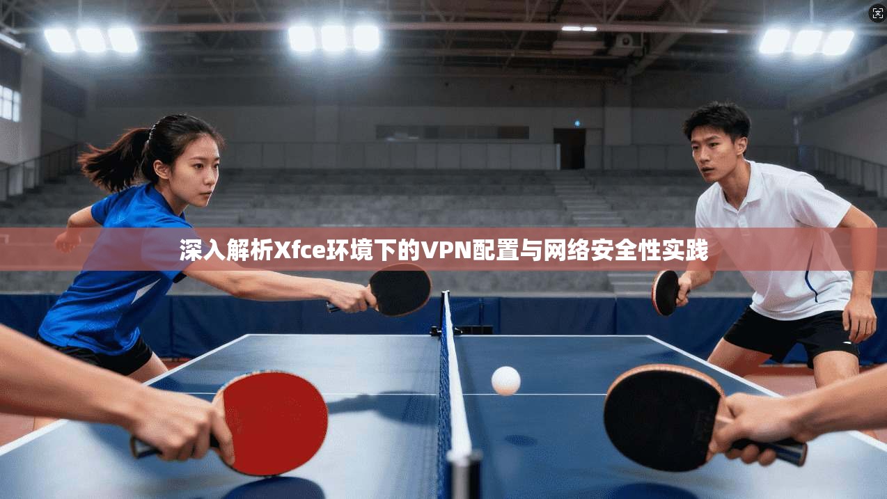 深入解析Xfce环境下的VPN配置与网络安全性实践