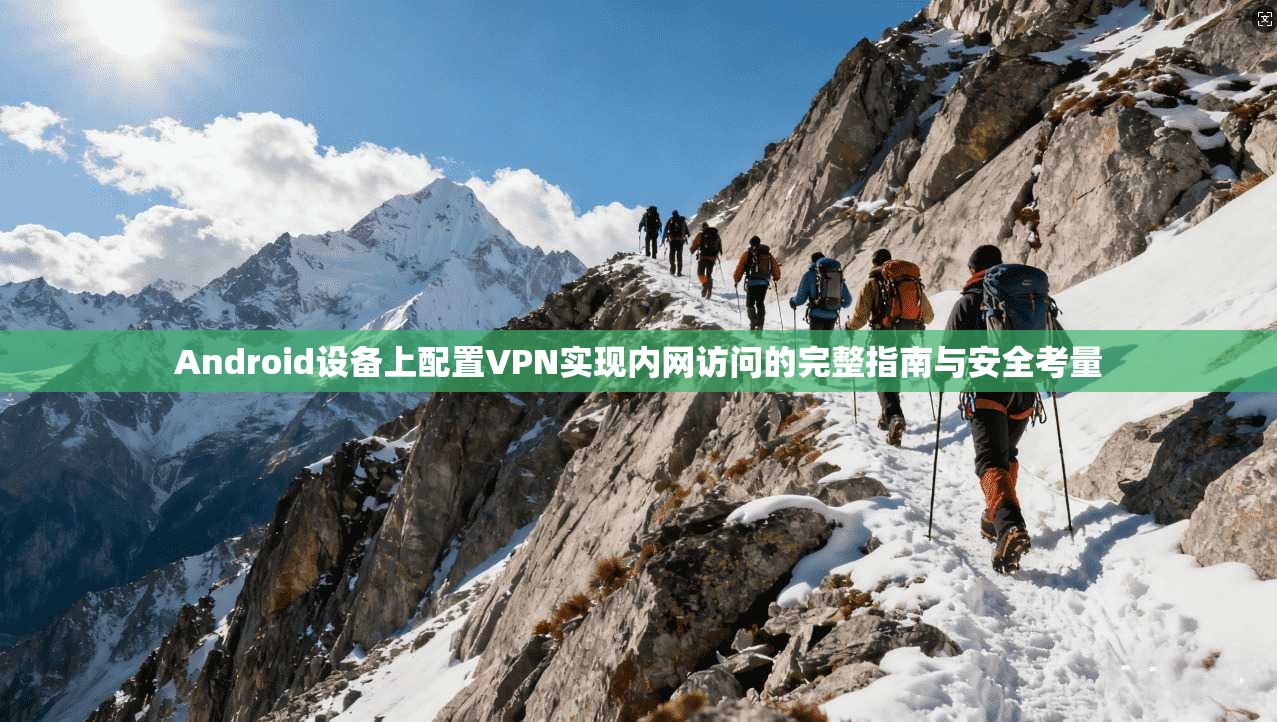 Android设备上配置VPN实现内网访问的完整指南与安全考量