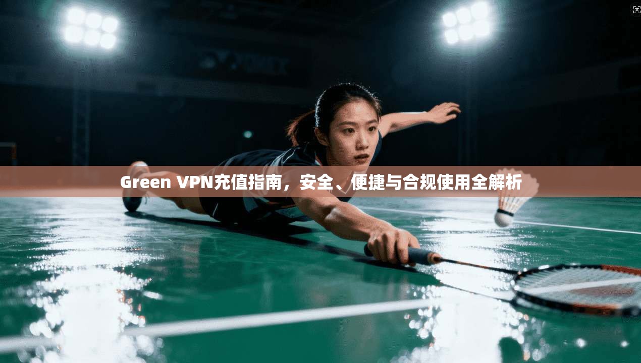 Green VPN充值指南，安全、便捷与合规使用全解析