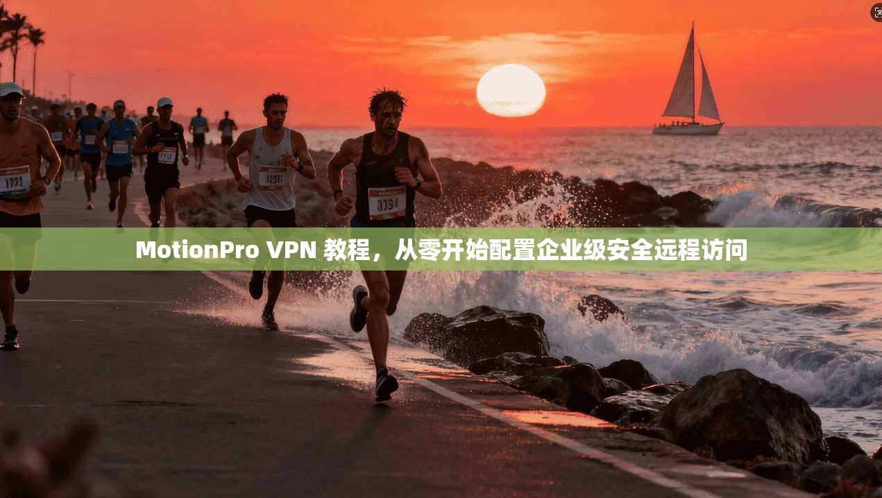 MotionPro VPN 教程，从零开始配置企业级安全远程访问