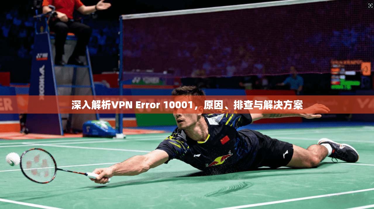 深入解析VPN Error 10001，原因、排查与解决方案