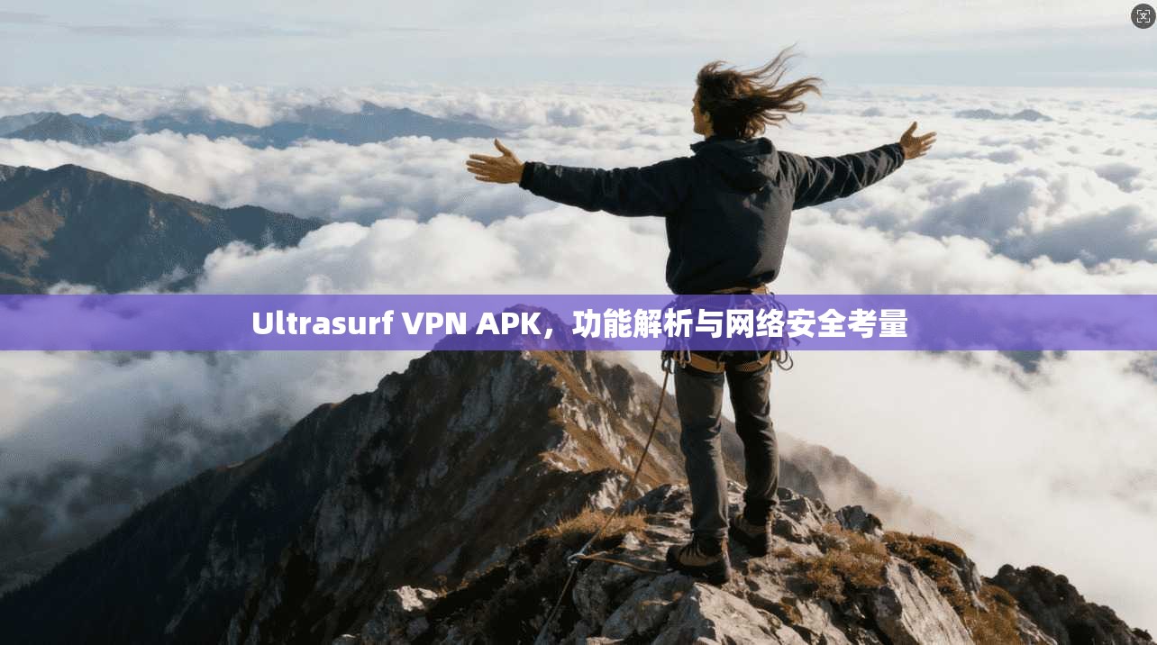 Ultrasurf VPN APK，功能解析与网络安全考量