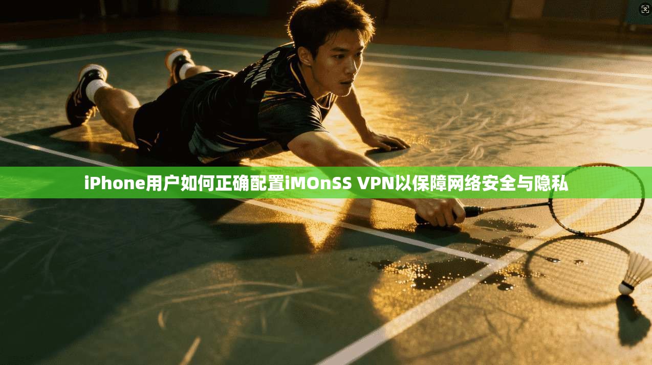 iPhone用户如何正确配置iMOnSS VPN以保障网络安全与隐私