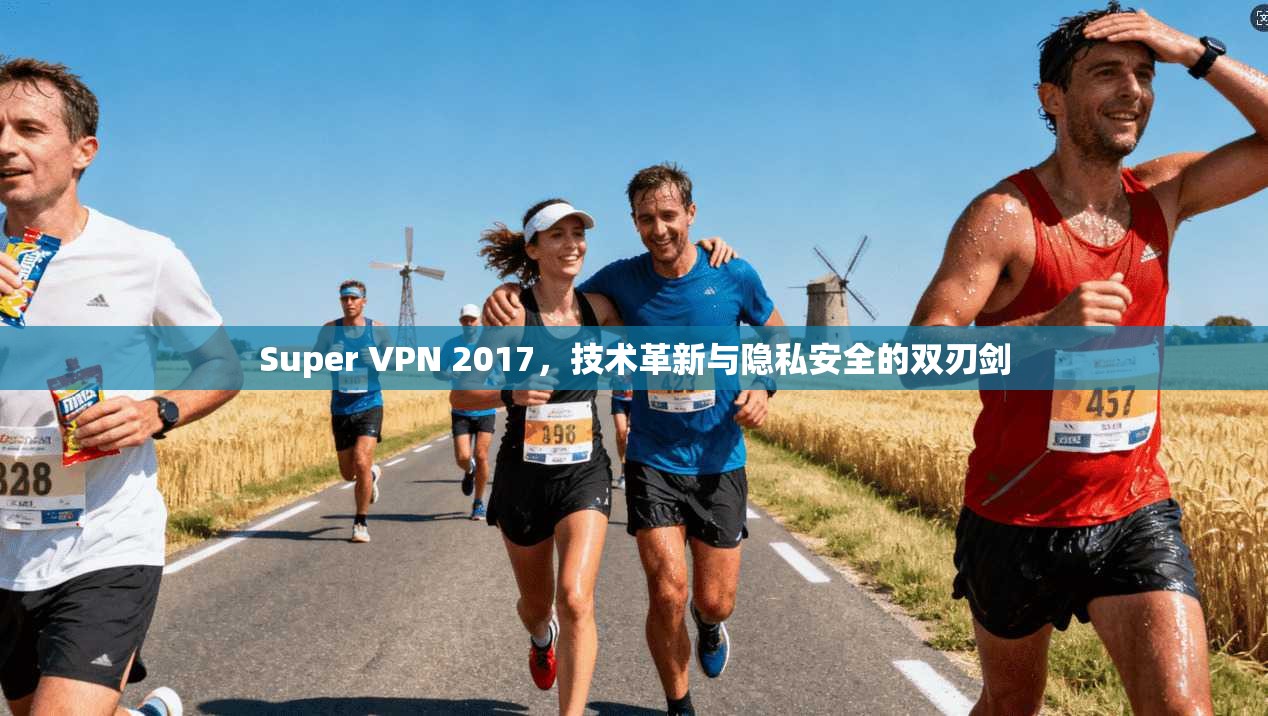 Super VPN 2017，技术革新与隐私安全的双刃剑