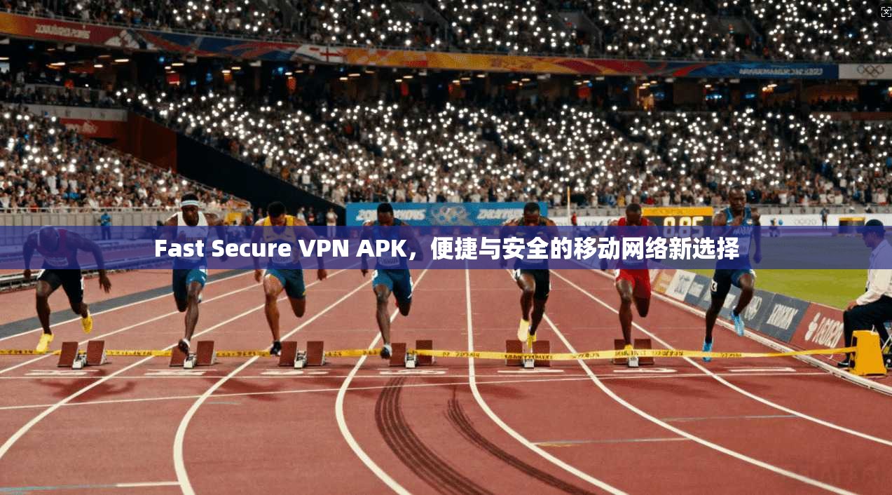 Fast Secure VPN APK，便捷与安全的移动网络新选择