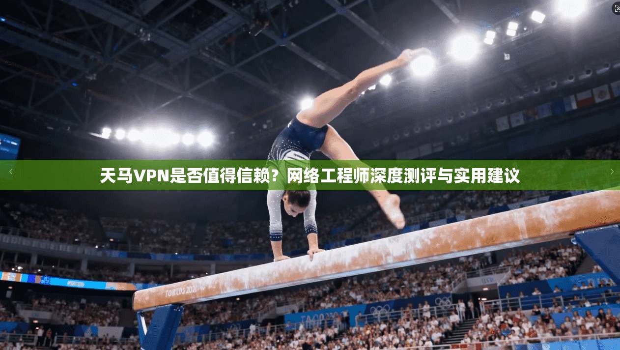 天马VPN是否值得信赖？网络工程师深度测评与实用建议